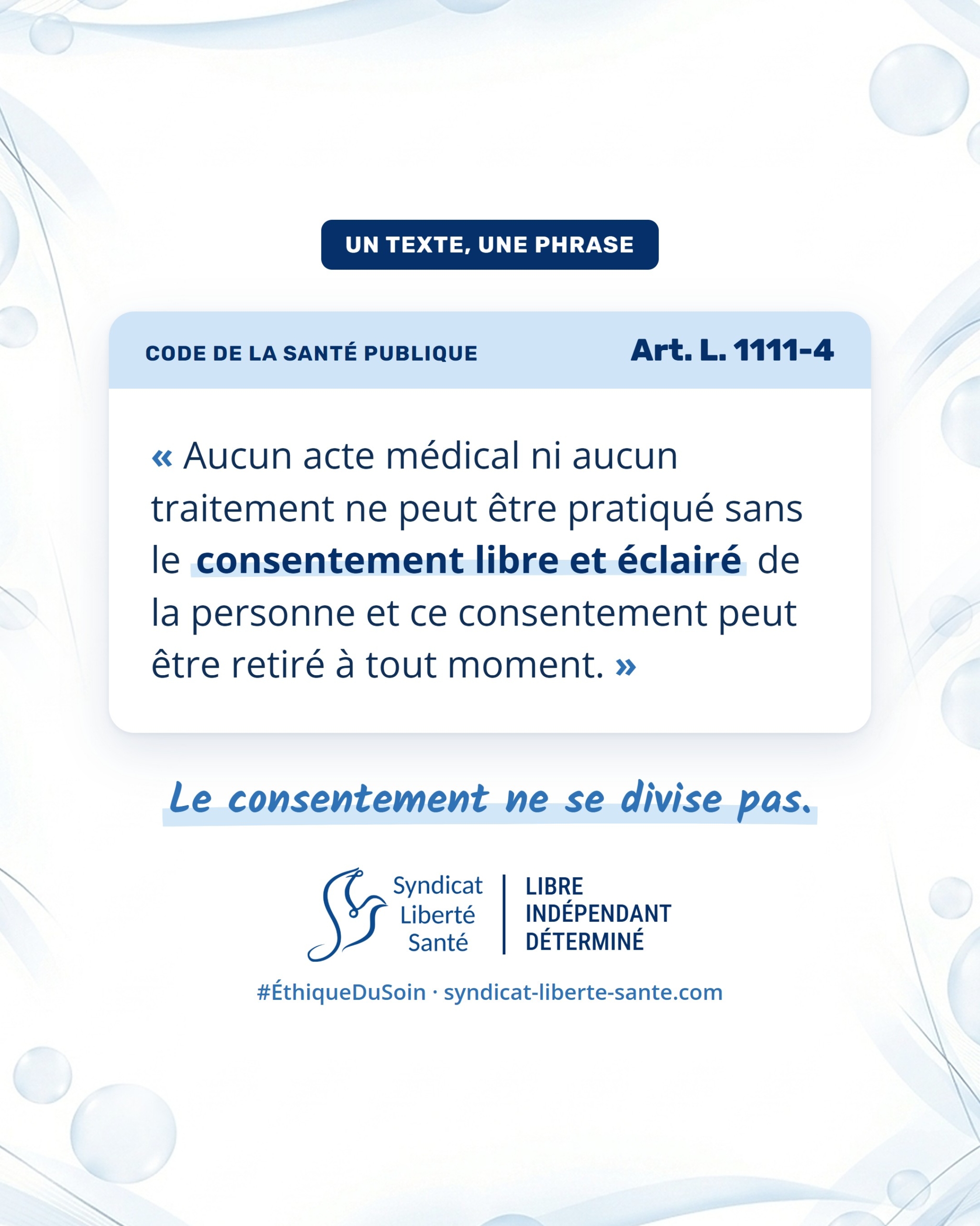 Visuel du Syndicat Liberté Santé, série Un texte, une phrase : Code de la santé publique, article L. 1111-4. « Aucun acte médical ni aucun traitement ne peut être pratiqué sans le consentement libre et éclairé de la personne et ce consentement peut être retiré à tout moment. »