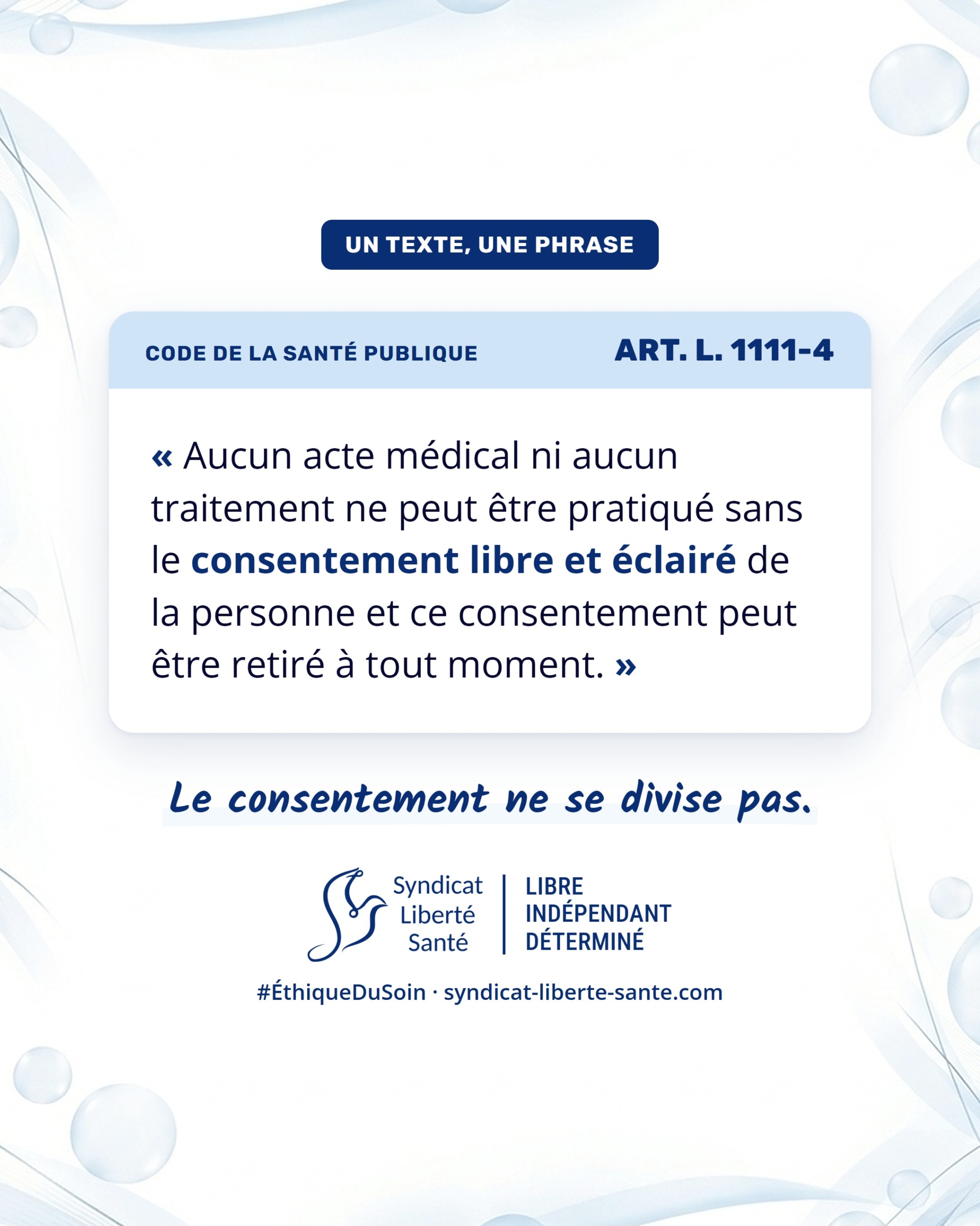 Visuel du Syndicat Liberté Santé, série Un texte, une phrase : Code de la santé publique, article L. 1111-4. « Aucun acte médical ni aucun traitement ne peut être pratiqué sans le consentement libre et éclairé de la personne et ce consentement peut être retiré à tout moment. »