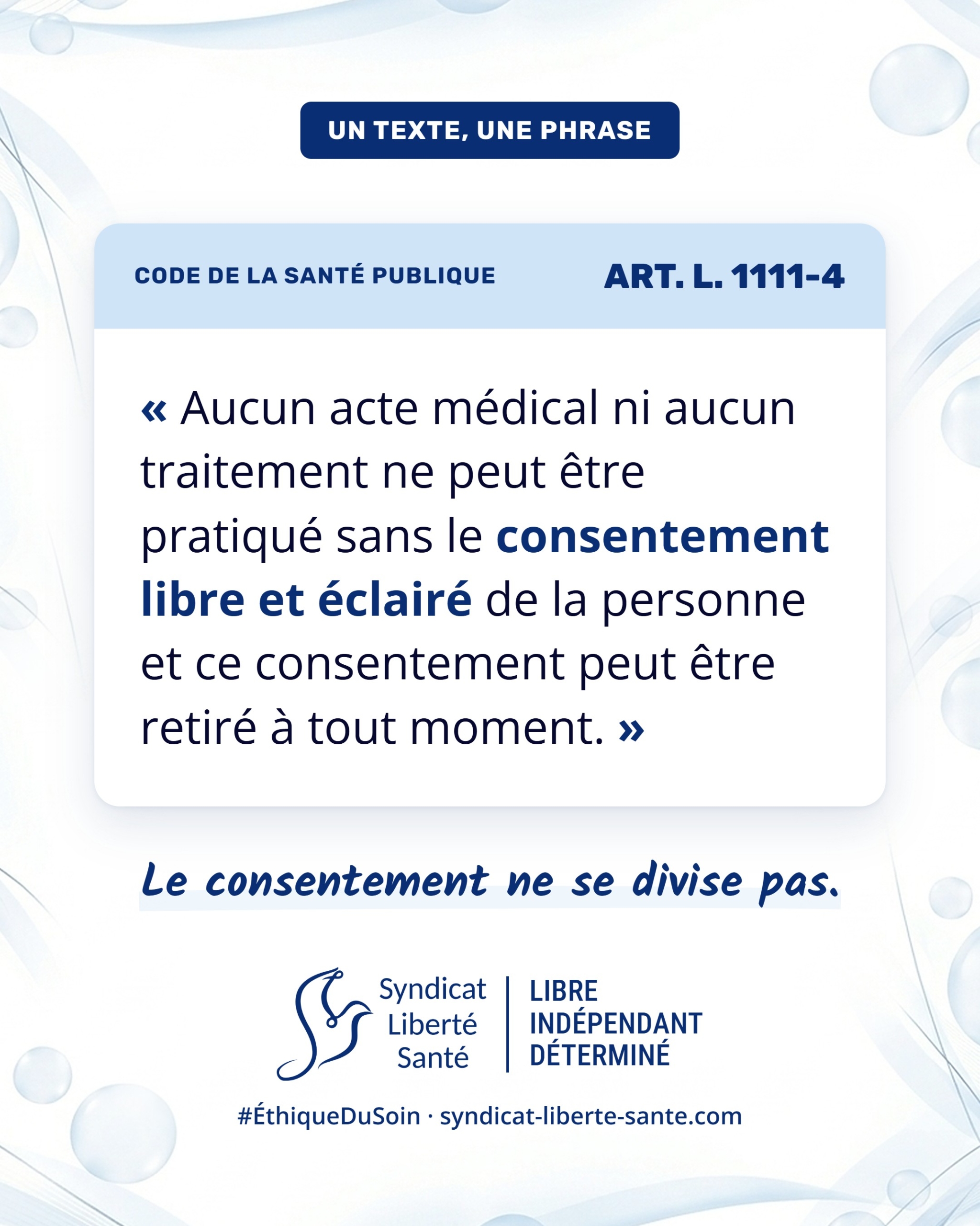 Visuel du Syndicat Liberté Santé, série Un texte, une phrase : Code de la santé publique, article L. 1111-4. « Aucun acte médical ni aucun traitement ne peut être pratiqué sans le consentement libre et éclairé de la personne et ce consentement peut être retiré à tout moment. »